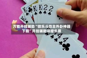 万能开挂辅助“微乐斗地主外卦神器下载”开挂辅助详细步骤