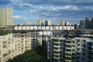 成都简阳疫情风险地区(成都简阳风险等级)