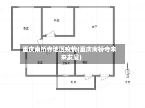重庆南桥寺地区疫情(重庆南桥寺未来发展)-第2张图片