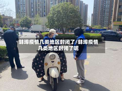 蚌埠疫情几类地区封闭了/蚌埠疫情几类地区封闭了呢-第3张图片