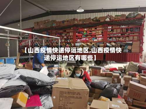 【山西疫情快递停运地区,山西疫情快递停运地区有哪些】-第3张图片