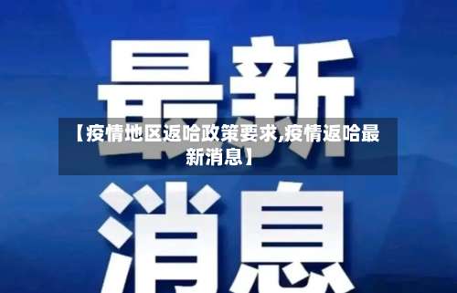 【疫情地区返哈政策要求,疫情返哈最新消息】-第1张图片