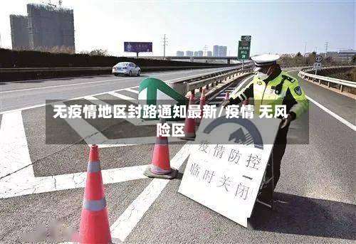 无疫情地区封路通知最新/疫情 无风险区-第2张图片