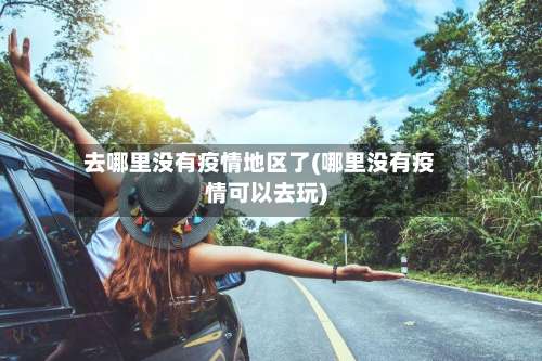 去哪里没有疫情地区了(哪里没有疫情可以去玩)-第3张图片